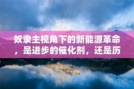 奴隶主视角下的新能源革命，是进步的催化剂，还是历史的重演？