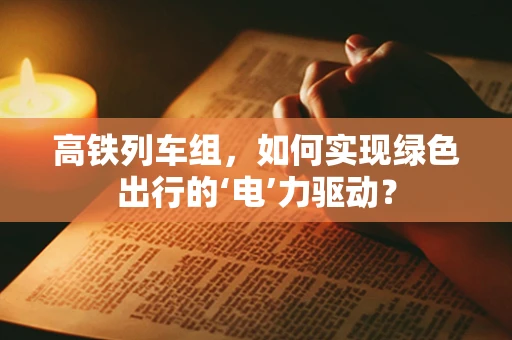 高铁列车组，如何实现绿色出行的‘电’力驱动？