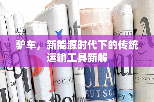 驴车，新能源时代下的传统运输工具新解