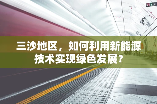 三沙地区，如何利用新能源技术实现绿色发展？