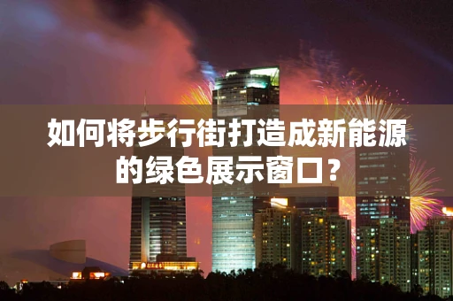如何将步行街打造成新能源的绿色展示窗口？