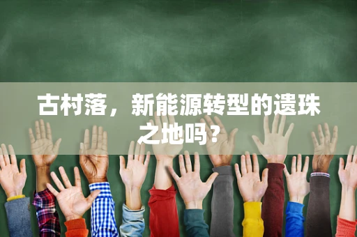 古村落，新能源转型的遗珠之地吗？