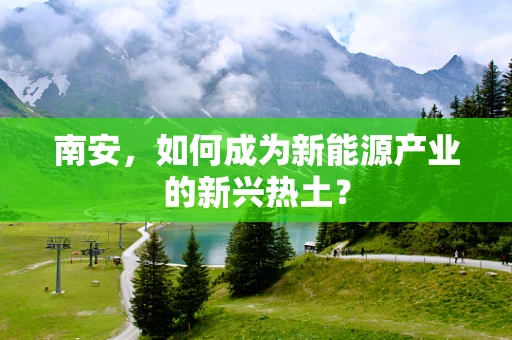 南安，如何成为新能源产业的新兴热土？