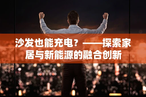 沙发也能充电？——探索家居与新能源的融合创新