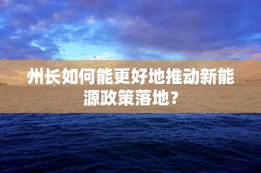 州长如何能更好地推动新能源政策落地？