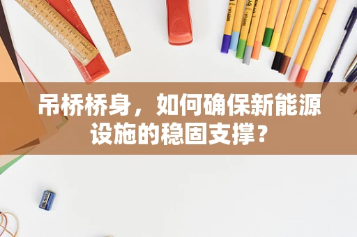 吊桥桥身，如何确保新能源设施的稳固支撑？