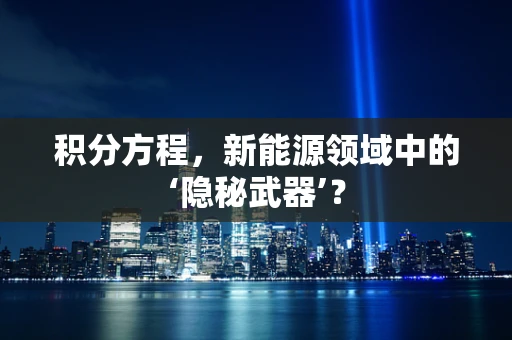 积分方程，新能源领域中的‘隐秘武器’？