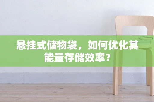 悬挂式储物袋，如何优化其能量存储效率？