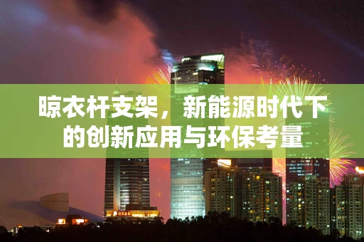 晾衣杆支架，新能源时代下的创新应用与环保考量