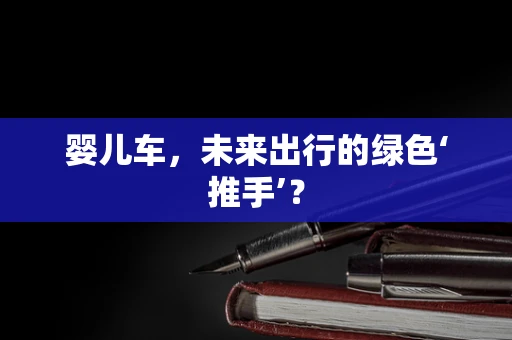 婴儿车，未来出行的绿色‘推手’？