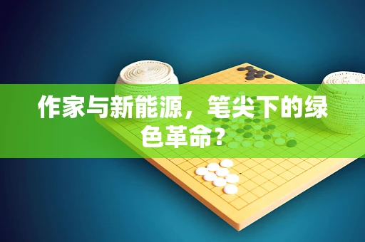 作家与新能源，笔尖下的绿色革命？