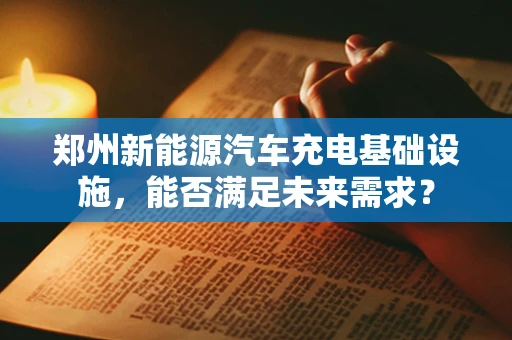 郑州新能源汽车充电基础设施，能否满足未来需求？