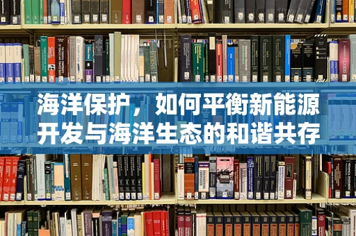 海洋保护，如何平衡新能源开发与海洋生态的和谐共存？