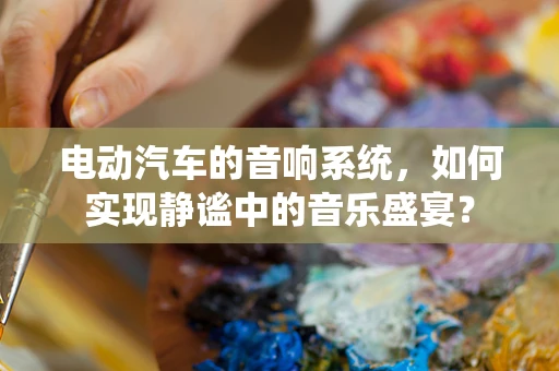 电动汽车的音响系统，如何实现静谧中的音乐盛宴？