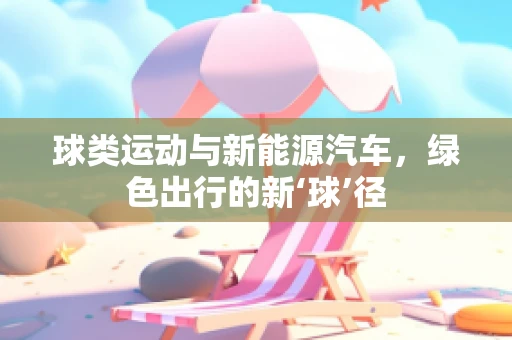球类运动与新能源汽车，绿色出行的新‘球’径