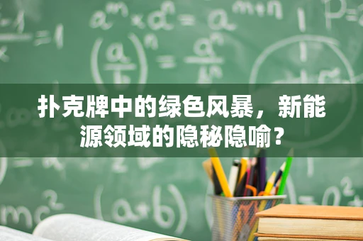 扑克牌中的绿色风暴，新能源领域的隐秘隐喻？