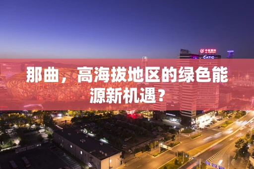 那曲，高海拔地区的绿色能源新机遇？