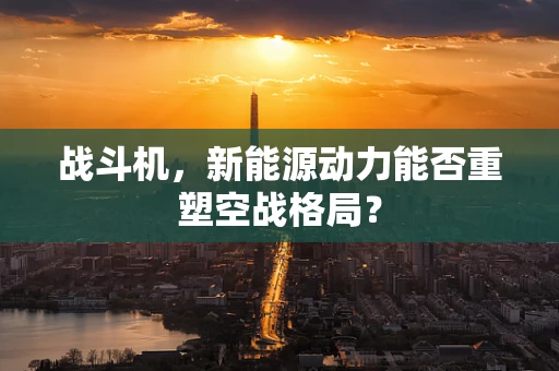 战斗机，新能源动力能否重塑空战格局？