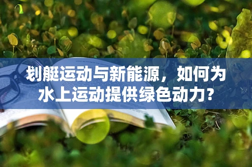 划艇运动与新能源，如何为水上运动提供绿色动力？