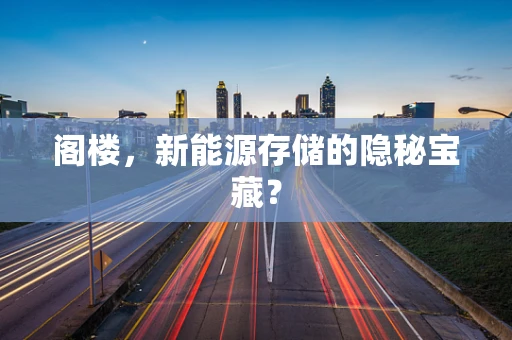 阁楼，新能源存储的隐秘宝藏？