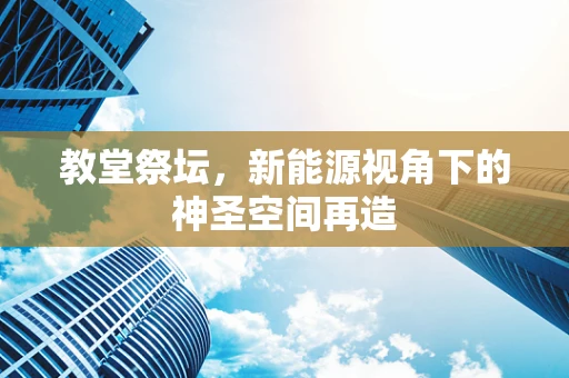 教堂祭坛，新能源视角下的神圣空间再造