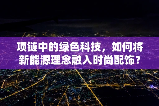 项链中的绿色科技，如何将新能源理念融入时尚配饰？