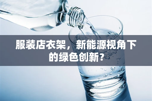 服装店衣架，新能源视角下的绿色创新？
