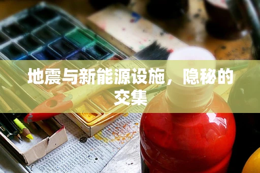地震与新能源设施，隐秘的交集