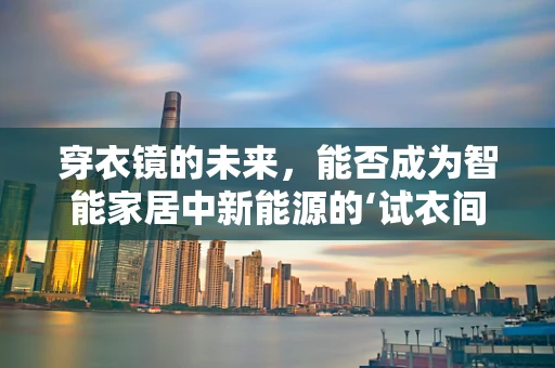 穿衣镜的未来，能否成为智能家居中新能源的‘试衣间’？