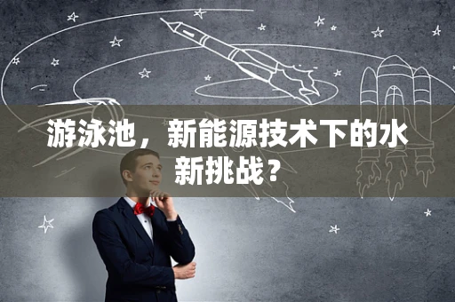 游泳池，新能源技术下的水新挑战？