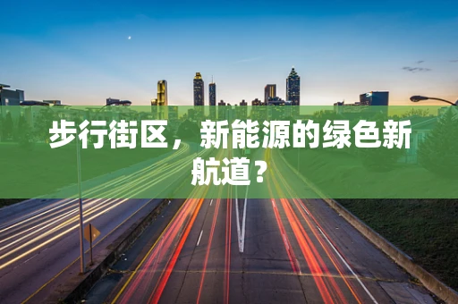步行街区，新能源的绿色新航道？