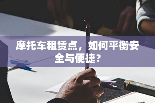 摩托车租赁点，如何平衡安全与便捷？
