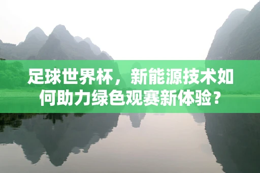 足球世界杯，新能源技术如何助力绿色观赛新体验？