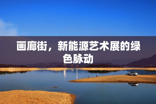 画廊街，新能源艺术展的绿色脉动