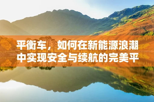 平衡车，如何在新能源浪潮中实现安全与续航的完美平衡？