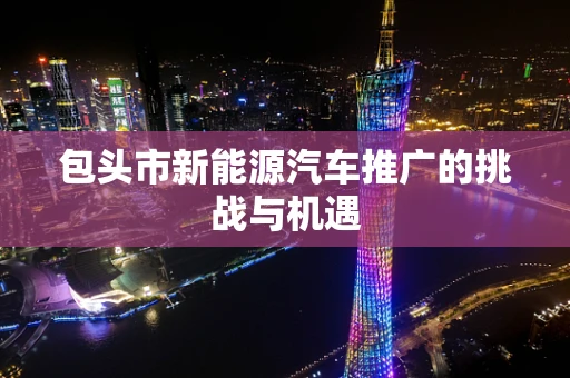 包头市新能源汽车推广的挑战与机遇