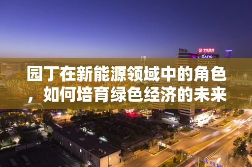 园丁在新能源领域中的角色，如何培育绿色经济的未来？
