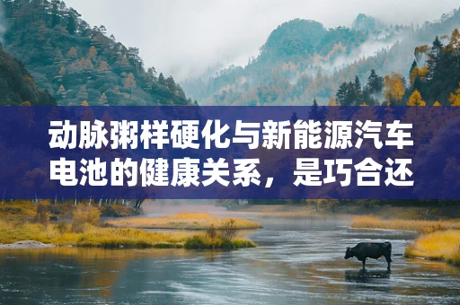 动脉粥样硬化与新能源汽车电池的健康关系，是巧合还是科学联系？