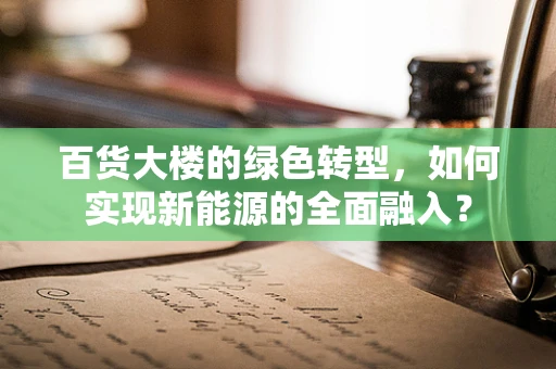 百货大楼的绿色转型，如何实现新能源的全面融入？