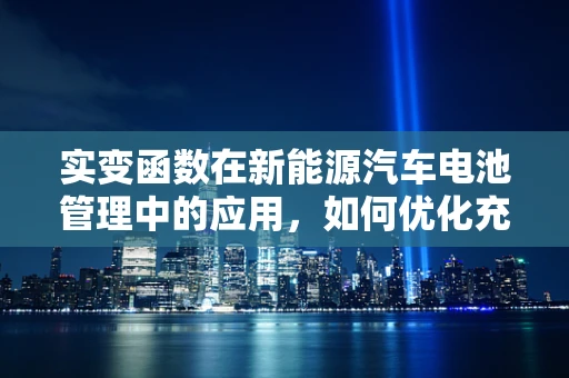 实变函数在新能源汽车电池管理中的应用，如何优化充电策略？