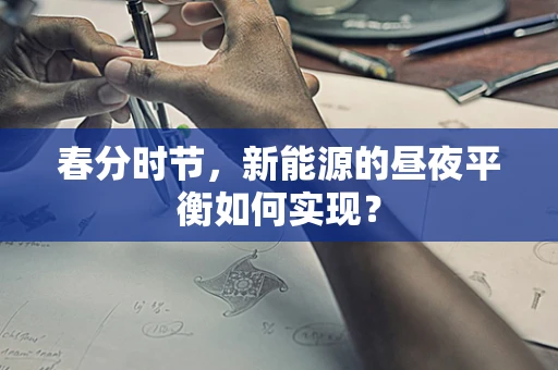 春分时节，新能源的昼夜平衡如何实现？
