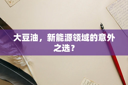 大豆油，新能源领域的意外之选？