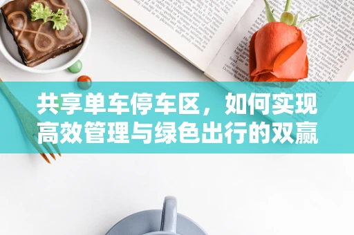 共享单车停车区，如何实现高效管理与绿色出行的双赢？