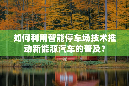 如何利用智能停车场技术推动新能源汽车的普及？