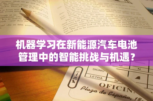 机器学习在新能源汽车电池管理中的智能挑战与机遇？