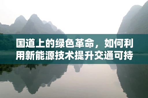 国道上的绿色革命，如何利用新能源技术提升交通可持续性？