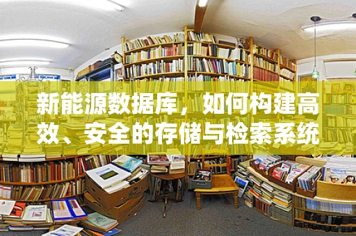 新能源数据库，如何构建高效、安全的存储与检索系统？