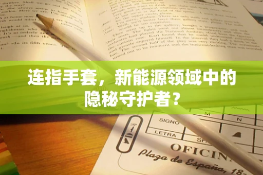 连指手套，新能源领域中的隐秘守护者？