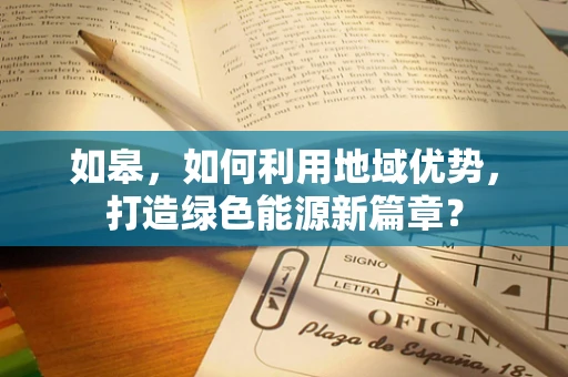 如皋，如何利用地域优势，打造绿色能源新篇章？