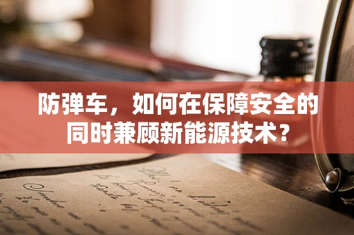 防弹车，如何在保障安全的同时兼顾新能源技术？